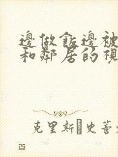 边做饭边被躁我和邻居的视频
