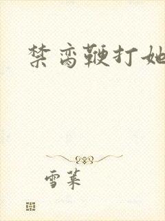 禁脔鞭打她h虐