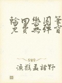 轮回乐园笔趣阁免费无弹窗