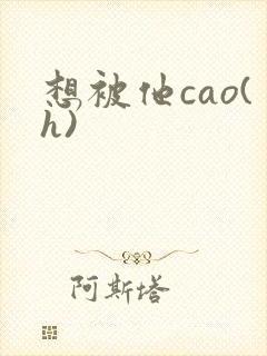 想被他cao(h)