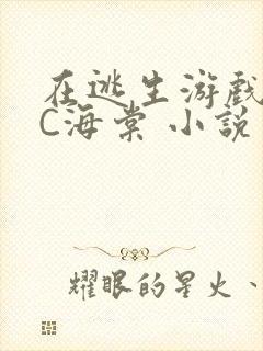 在逃生游戏里挨C海棠 小说