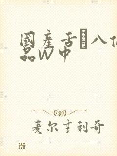 国产舌乚八伦偷品W中
