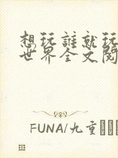 想玩谁就玩谁的世界全文阅读封面