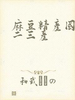 麻豆精产国品一二三产