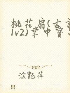 桃花扇(古言,1v2)掌中宝串串香