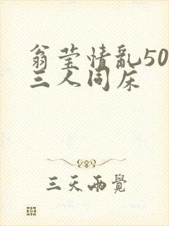 翁莹情乱50章三人同床