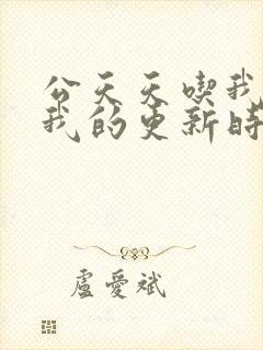 公天天吃我奶躁我的更新时间