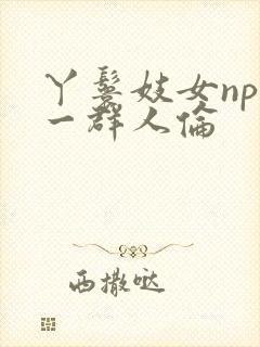 丫鬟妓女np被一群人伦