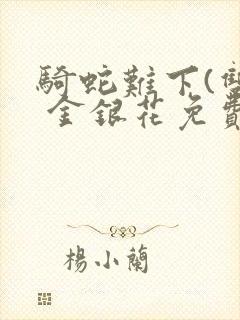 骑蛇难下(双) 金银花免费阅读完整版