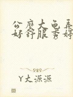 公么大龟弄得我好舒服秀婷