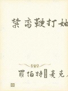 禁脔鞭打她h虐