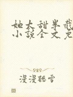 她太甜半截白菜小说全文免费阅读封面