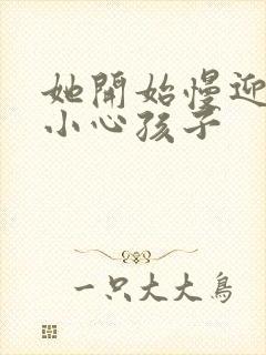 她开始慢迎迎合小心孩子