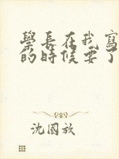 学长在我写作业的时候要了我