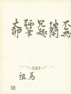 大师兄他不停产卵笔趣阁无弹窗