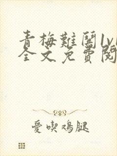 青梅难哄1v1全文免费阅读小说