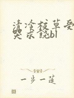 清冷校草受灌满哭求饶bl