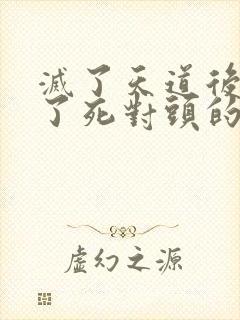 灭了天道后我成了死对头的师妹