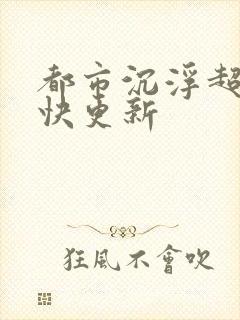都市沉浮超前超快更新