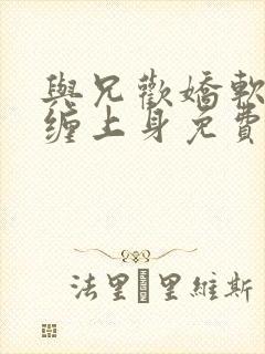 与兄欢娇软嫡女缠上身免费阅读