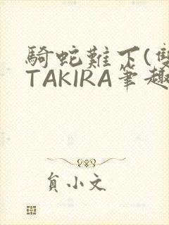 骑蛇难下(双)TAKIRA笔趣阁