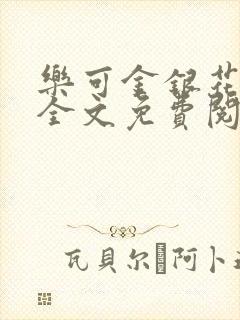 乐可金银花在线全文免费阅读笔趣阁无弹窗
