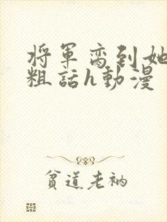 将军脔到她哭h粗话h动漫