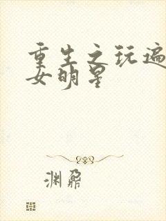 重生之玩遍香港女明星