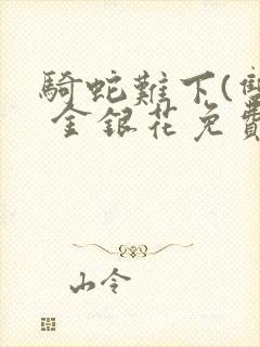 骑蛇难下(双) 金银花免费笔趣阁