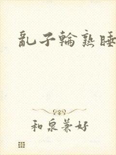 乱子轮熟睡1区