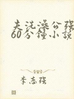 夫洗澡公强我了60分钟小说
