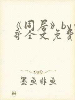 《同居》by东哥全文免费阅读