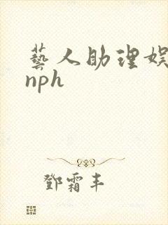 艺人助理娱乐圈nph