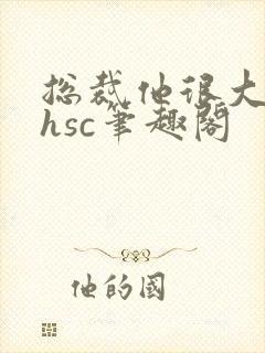 总裁他很大年上hsc笔趣阁