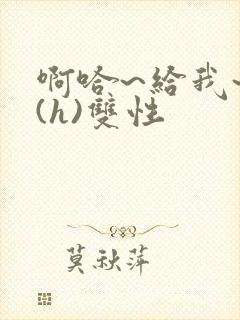 啊哈~给我~啊(h)双性封面