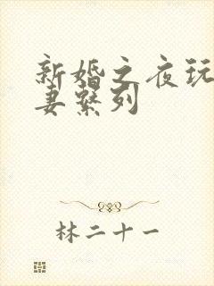 新婚之夜玩弄人妻系列