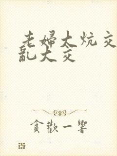 老妇大炕交换配乱大交