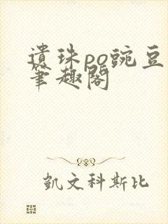 遗珠po豌豆荚笔趣阁