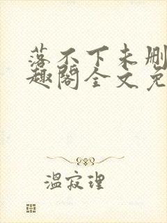 落不下未删减笔趣阁全文免费阅读
