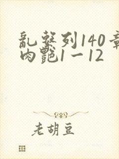 乱系列140章肉艳1一12