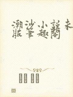潮沙小说未删减版笔趣阁