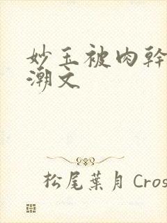 妙玉被肉干高H潮文