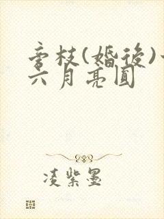旁枝(婚后)十六月亮圆