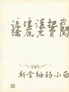 流浪汉把我拉进桥底免费阅读