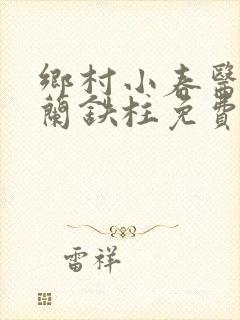 乡村小春医王淑兰铁柱免费阅读全文