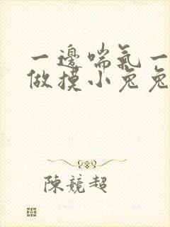 一边喘气一边叫做摸小兔兔作