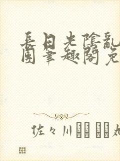 长日光阴乱作一团笔趣阁免费阅读无弹窗封面