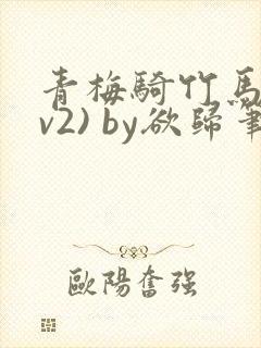 青梅骑竹马(1v2) by欲归笔趣阁