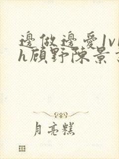 边做边爱1v1h顾野陈景书