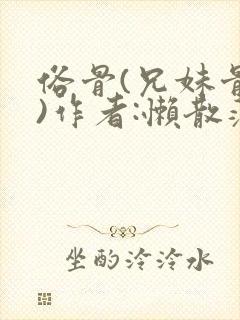 俗骨(兄妹骨科)作者:懒散蒲公英